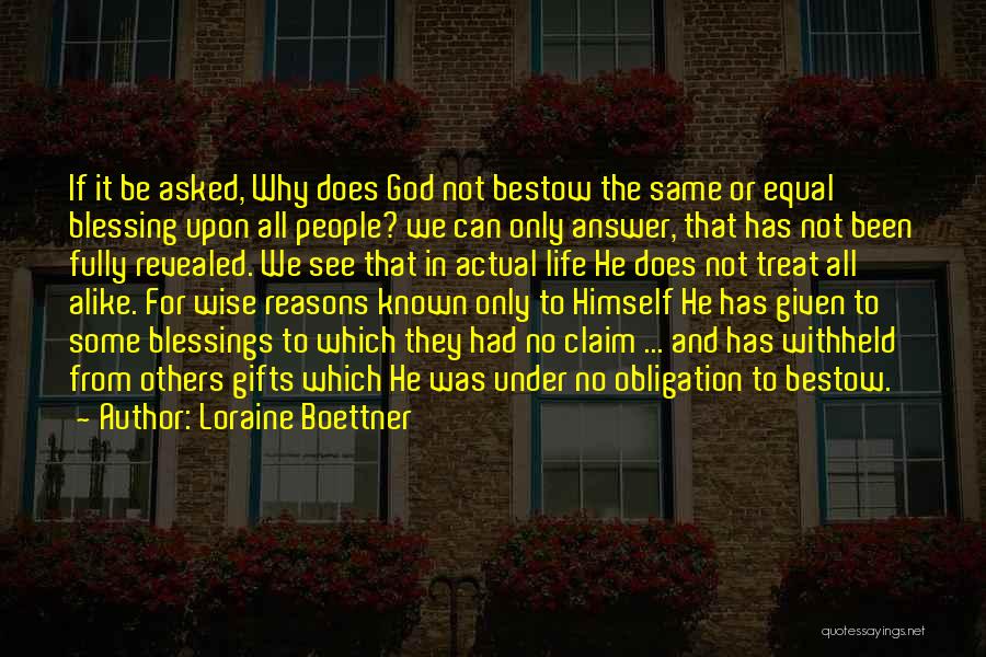 Loraine Boettner Quotes: If It Be Asked, Why Does God Not Bestow The Same Or Equal Blessing Upon All People? We Can Only