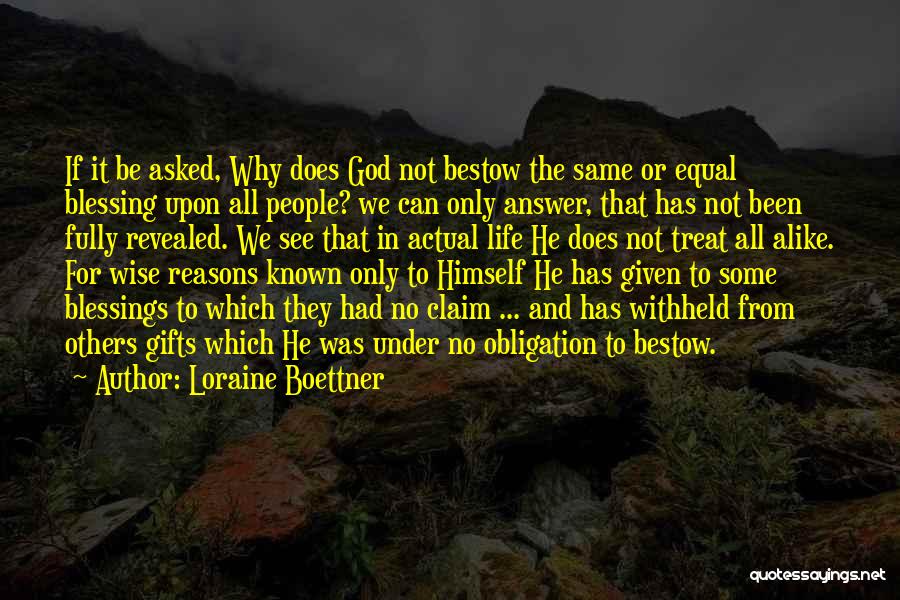 Loraine Boettner Quotes: If It Be Asked, Why Does God Not Bestow The Same Or Equal Blessing Upon All People? We Can Only