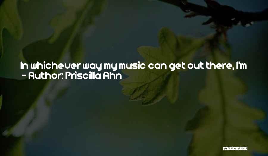 Priscilla Ahn Quotes: In Whichever Way My Music Can Get Out There, I'm Just Like, 'sure.' It's Also Through The Tv Synch Licenses