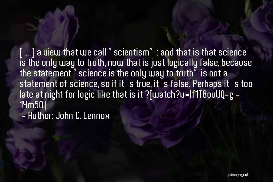 John C. Lennox Quotes: [ ... ] A View That We Call Scientism : And That Is That Science Is The Only Way To