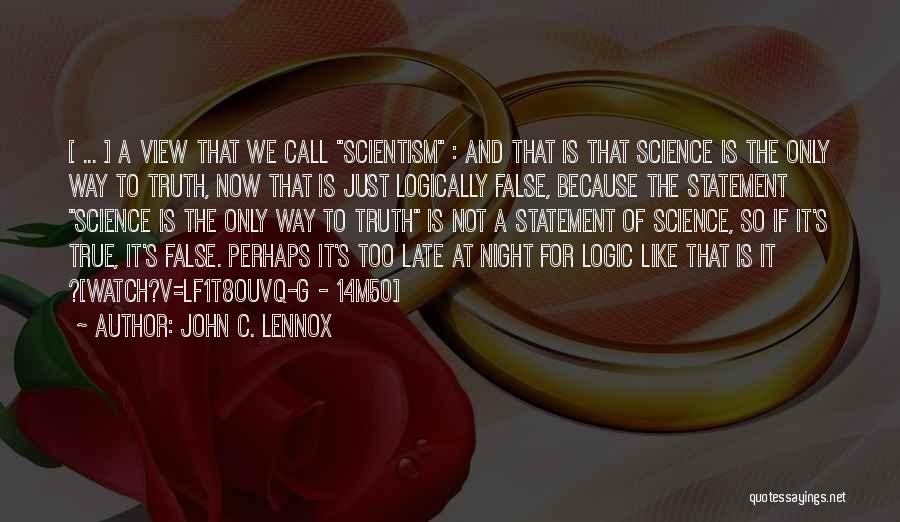 John C. Lennox Quotes: [ ... ] A View That We Call Scientism : And That Is That Science Is The Only Way To