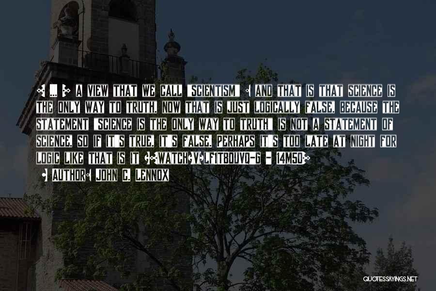 John C. Lennox Quotes: [ ... ] A View That We Call Scientism : And That Is That Science Is The Only Way To