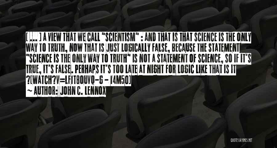 John C. Lennox Quotes: [ ... ] A View That We Call Scientism : And That Is That Science Is The Only Way To