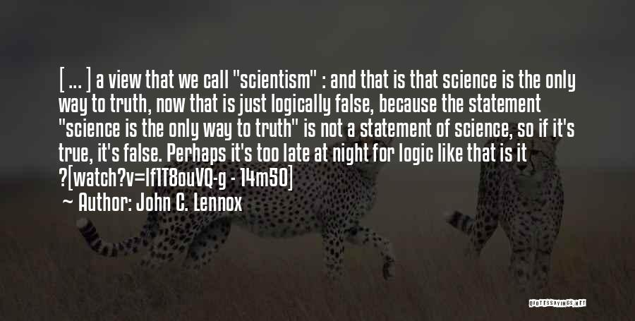 John C. Lennox Quotes: [ ... ] A View That We Call Scientism : And That Is That Science Is The Only Way To