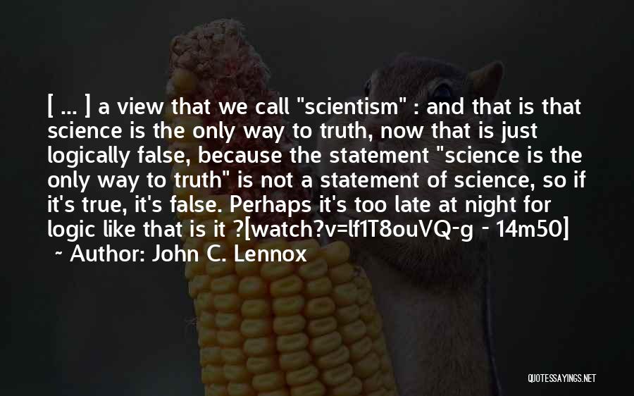 John C. Lennox Quotes: [ ... ] A View That We Call Scientism : And That Is That Science Is The Only Way To