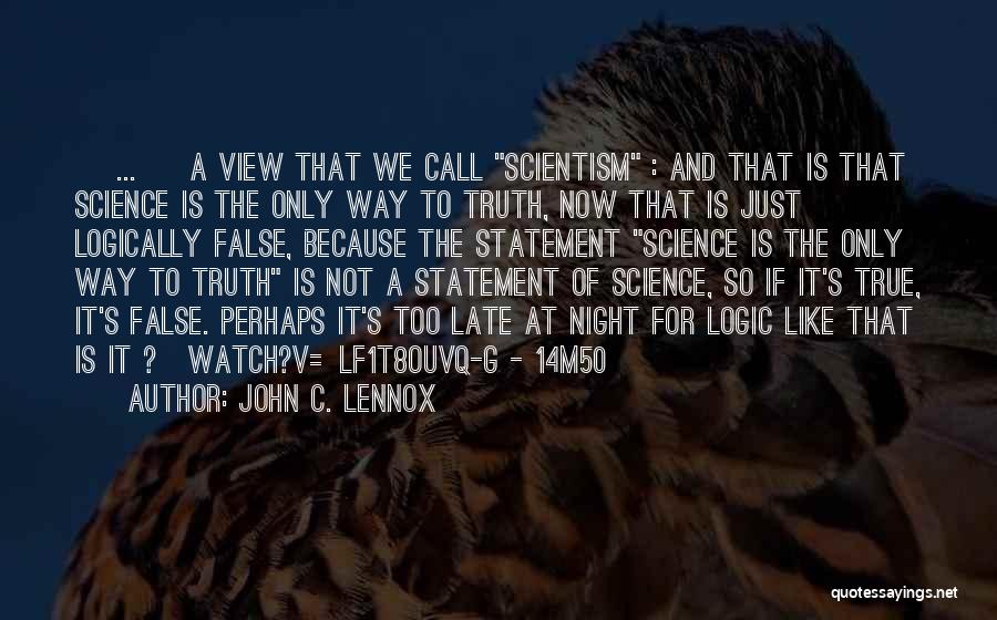 John C. Lennox Quotes: [ ... ] A View That We Call Scientism : And That Is That Science Is The Only Way To