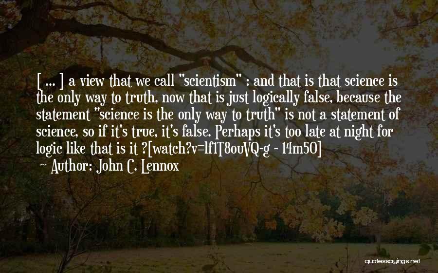 John C. Lennox Quotes: [ ... ] A View That We Call Scientism : And That Is That Science Is The Only Way To