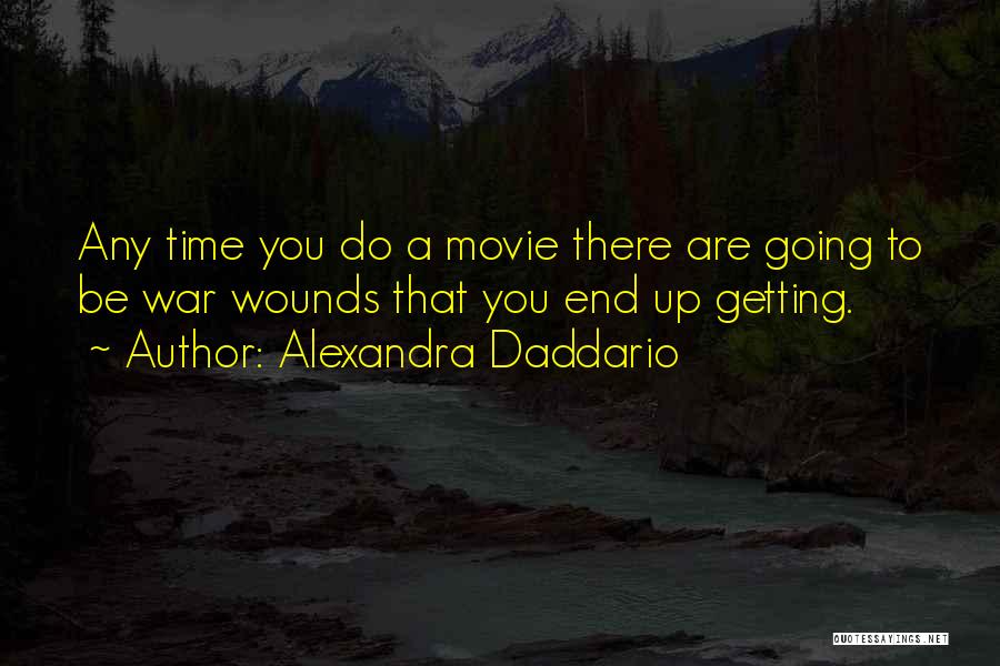 Alexandra Daddario Quotes: Any Time You Do A Movie There Are Going To Be War Wounds That You End Up Getting.