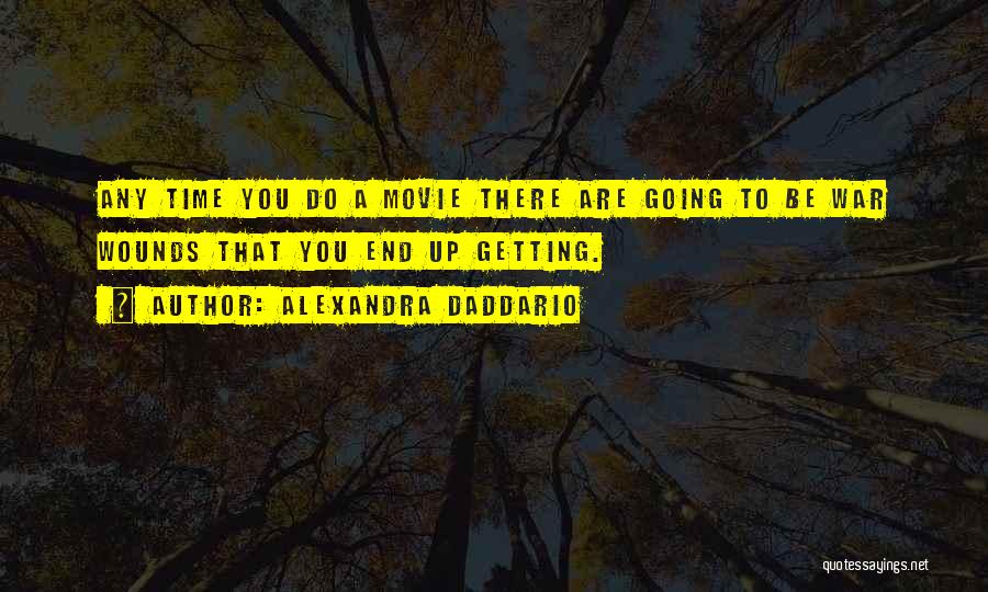 Alexandra Daddario Quotes: Any Time You Do A Movie There Are Going To Be War Wounds That You End Up Getting.