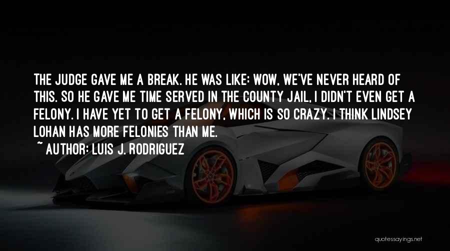 Luis J. Rodriguez Quotes: The Judge Gave Me A Break. He Was Like: Wow, We've Never Heard Of This. So He Gave Me Time