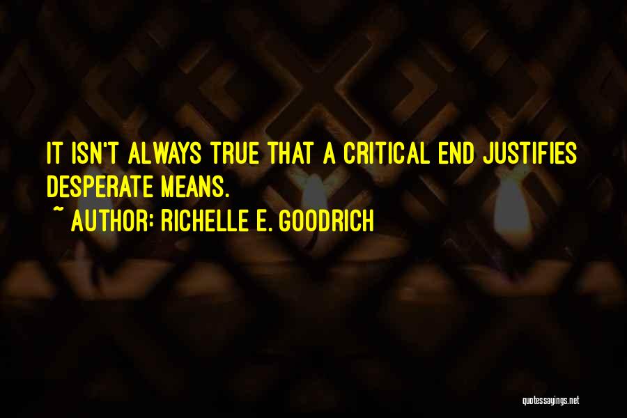 Richelle E. Goodrich Quotes: It Isn't Always True That A Critical End Justifies Desperate Means.