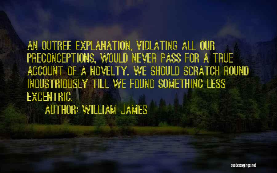 William James Quotes: An Outree Explanation, Violating All Our Preconceptions, Would Never Pass For A True Account Of A Novelty. We Should Scratch