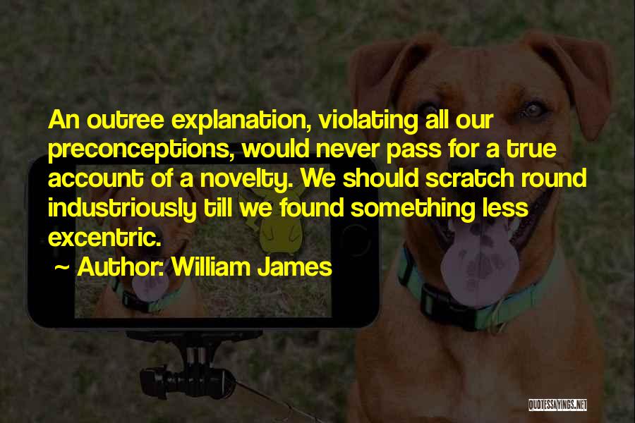 William James Quotes: An Outree Explanation, Violating All Our Preconceptions, Would Never Pass For A True Account Of A Novelty. We Should Scratch