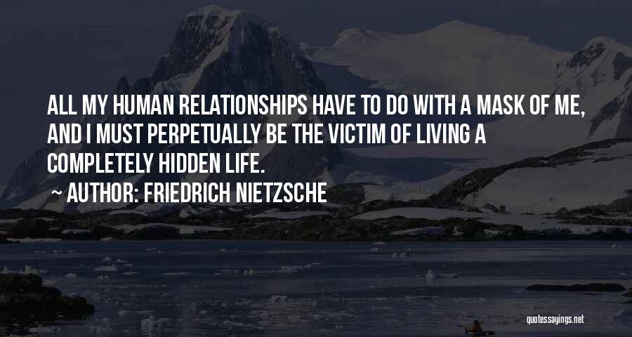 Friedrich Nietzsche Quotes: All My Human Relationships Have To Do With A Mask Of Me, And I Must Perpetually Be The Victim Of