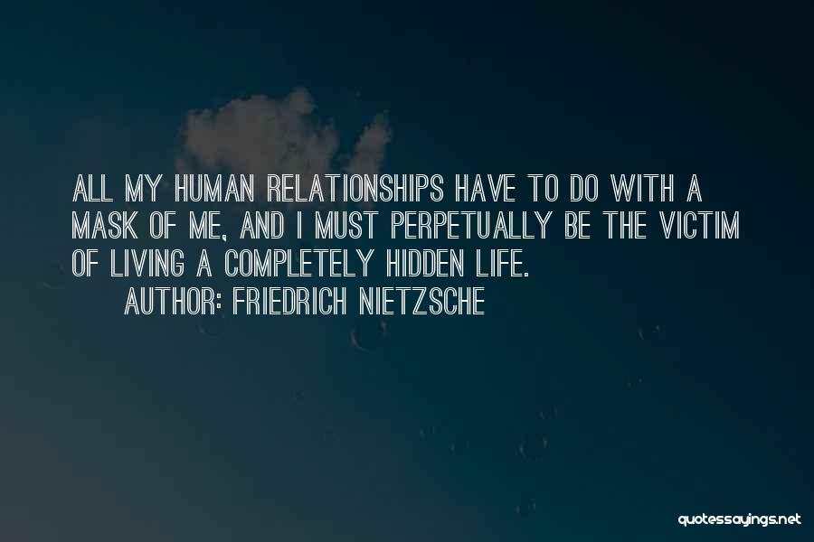 Friedrich Nietzsche Quotes: All My Human Relationships Have To Do With A Mask Of Me, And I Must Perpetually Be The Victim Of