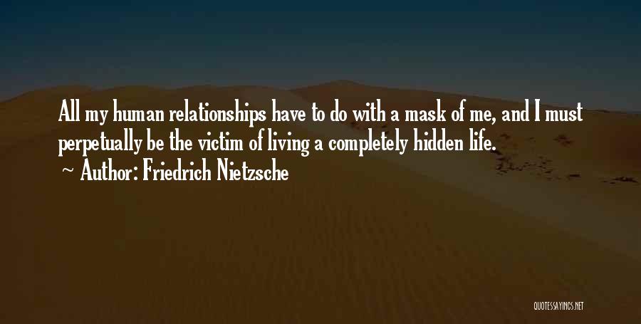 Friedrich Nietzsche Quotes: All My Human Relationships Have To Do With A Mask Of Me, And I Must Perpetually Be The Victim Of