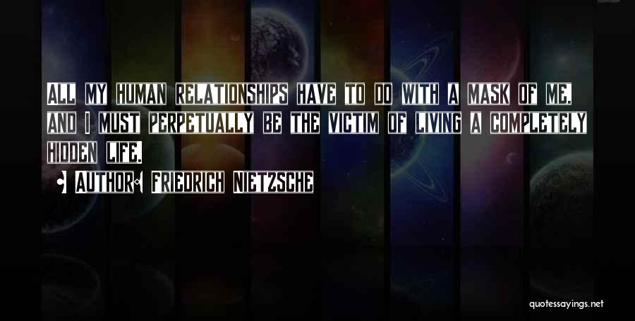 Friedrich Nietzsche Quotes: All My Human Relationships Have To Do With A Mask Of Me, And I Must Perpetually Be The Victim Of