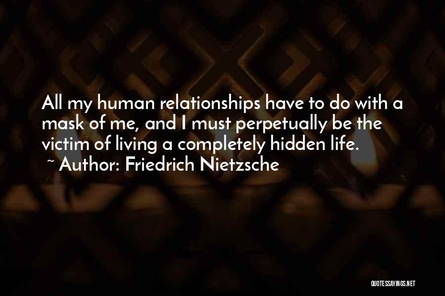 Friedrich Nietzsche Quotes: All My Human Relationships Have To Do With A Mask Of Me, And I Must Perpetually Be The Victim Of