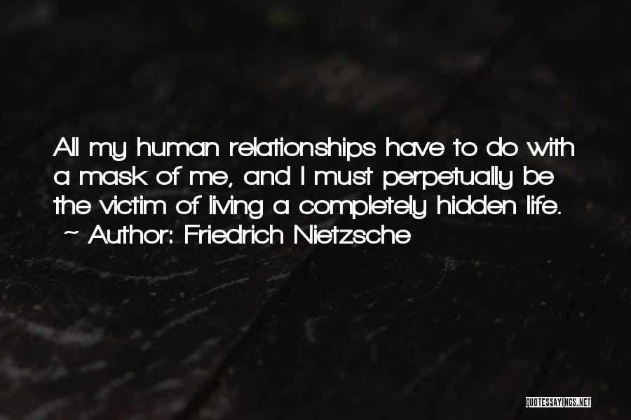 Friedrich Nietzsche Quotes: All My Human Relationships Have To Do With A Mask Of Me, And I Must Perpetually Be The Victim Of