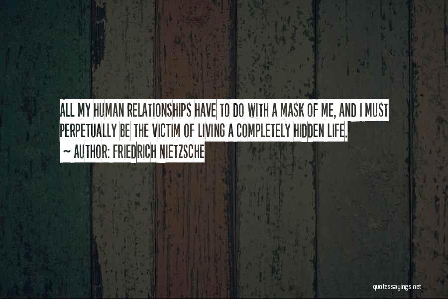 Friedrich Nietzsche Quotes: All My Human Relationships Have To Do With A Mask Of Me, And I Must Perpetually Be The Victim Of