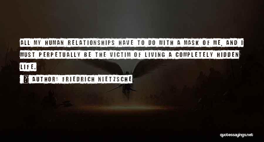 Friedrich Nietzsche Quotes: All My Human Relationships Have To Do With A Mask Of Me, And I Must Perpetually Be The Victim Of