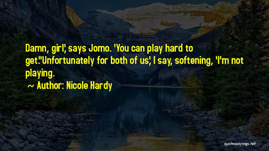 Nicole Hardy Quotes: Damn, Girl,' Says Jomo. 'you Can Play Hard To Get.''unfortunately For Both Of Us,' I Say, Softening, 'i'm Not Playing.