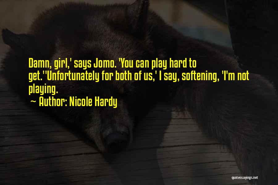 Nicole Hardy Quotes: Damn, Girl,' Says Jomo. 'you Can Play Hard To Get.''unfortunately For Both Of Us,' I Say, Softening, 'i'm Not Playing.