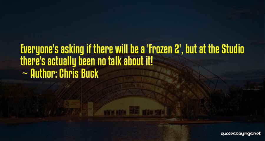 Chris Buck Quotes: Everyone's Asking If There Will Be A 'frozen 2', But At The Studio There's Actually Been No Talk About It!