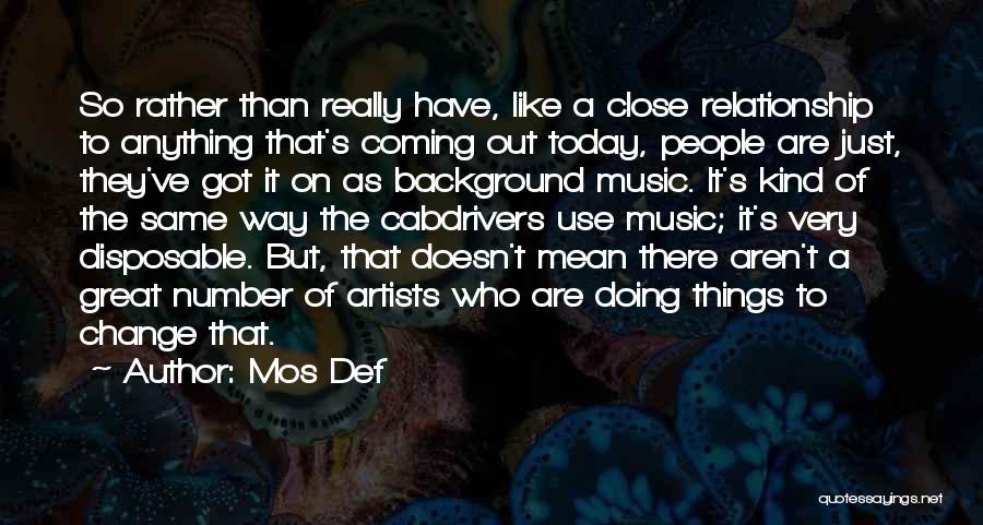 Mos Def Quotes: So Rather Than Really Have, Like A Close Relationship To Anything That's Coming Out Today, People Are Just, They've Got