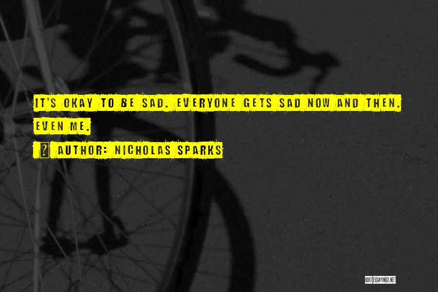 Nicholas Sparks Quotes: It's Okay To Be Sad. Everyone Gets Sad Now And Then. Even Me.