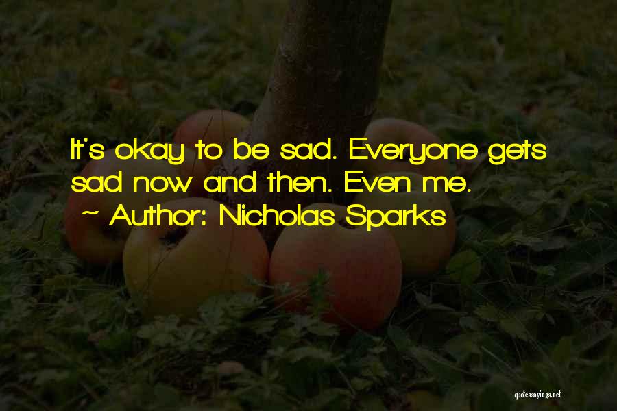 Nicholas Sparks Quotes: It's Okay To Be Sad. Everyone Gets Sad Now And Then. Even Me.