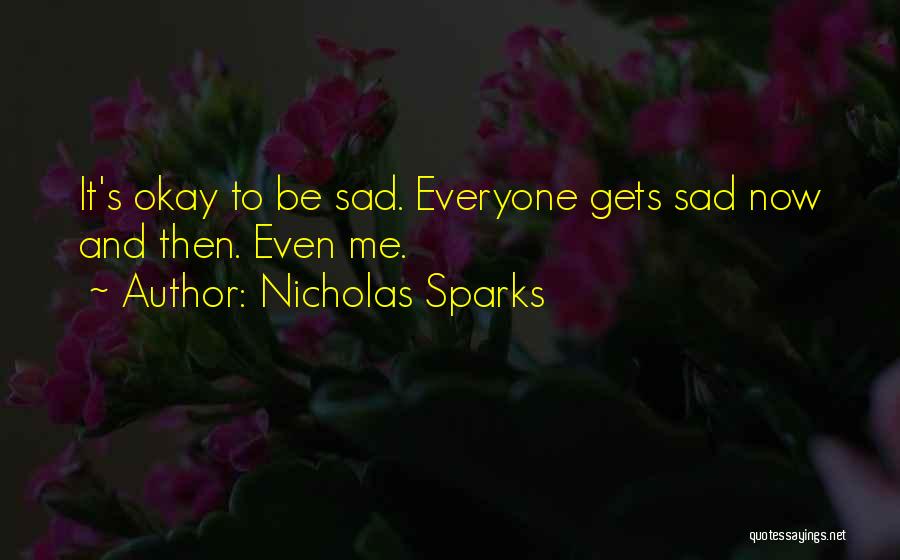 Nicholas Sparks Quotes: It's Okay To Be Sad. Everyone Gets Sad Now And Then. Even Me.