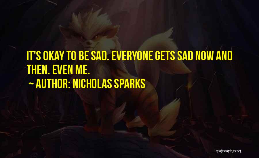 Nicholas Sparks Quotes: It's Okay To Be Sad. Everyone Gets Sad Now And Then. Even Me.
