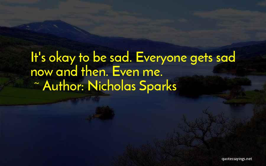 Nicholas Sparks Quotes: It's Okay To Be Sad. Everyone Gets Sad Now And Then. Even Me.
