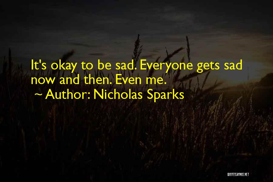 Nicholas Sparks Quotes: It's Okay To Be Sad. Everyone Gets Sad Now And Then. Even Me.