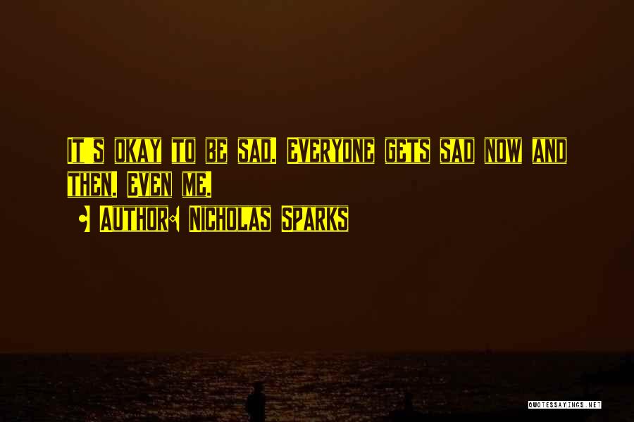 Nicholas Sparks Quotes: It's Okay To Be Sad. Everyone Gets Sad Now And Then. Even Me.