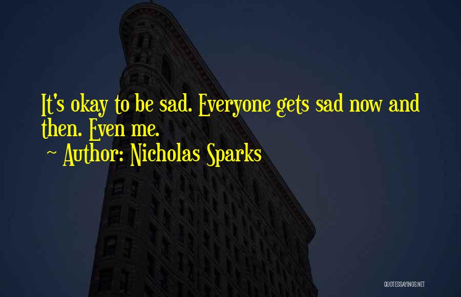 Nicholas Sparks Quotes: It's Okay To Be Sad. Everyone Gets Sad Now And Then. Even Me.