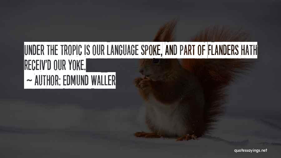 Edmund Waller Quotes: Under The Tropic Is Our Language Spoke, And Part Of Flanders Hath Receiv'd Our Yoke.