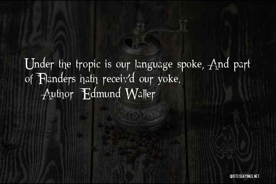 Edmund Waller Quotes: Under The Tropic Is Our Language Spoke, And Part Of Flanders Hath Receiv'd Our Yoke.