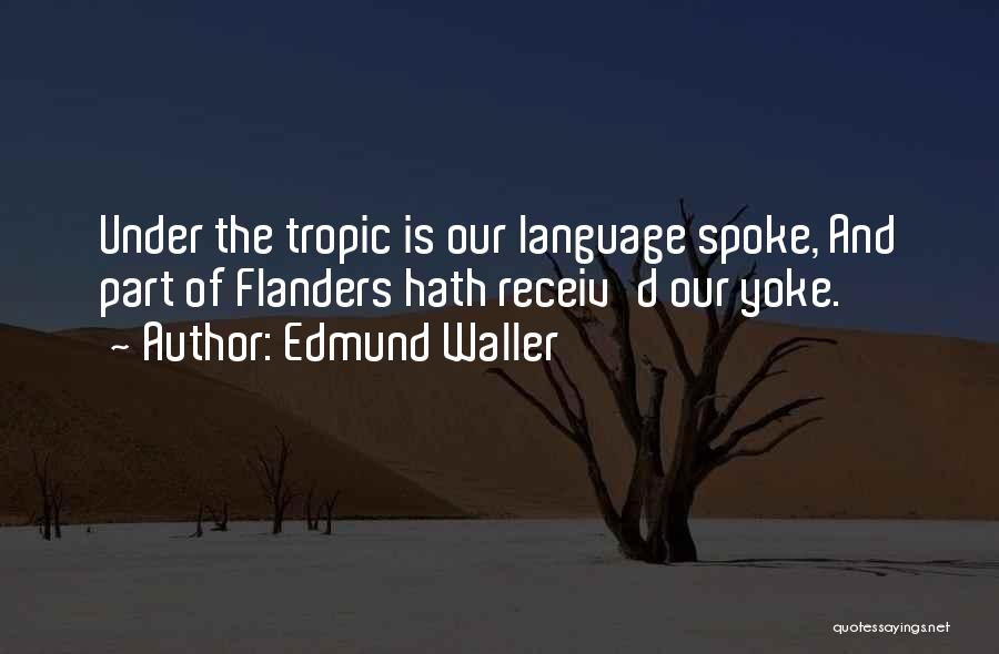 Edmund Waller Quotes: Under The Tropic Is Our Language Spoke, And Part Of Flanders Hath Receiv'd Our Yoke.