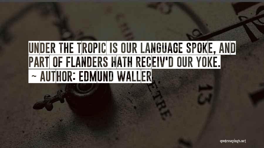 Edmund Waller Quotes: Under The Tropic Is Our Language Spoke, And Part Of Flanders Hath Receiv'd Our Yoke.