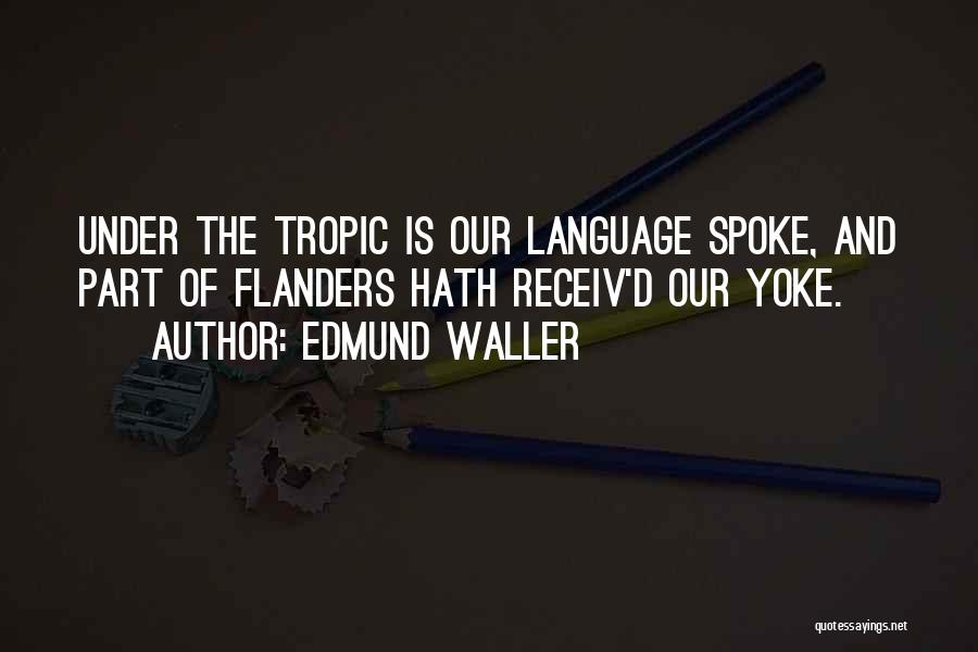 Edmund Waller Quotes: Under The Tropic Is Our Language Spoke, And Part Of Flanders Hath Receiv'd Our Yoke.
