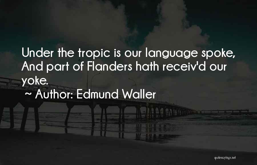 Edmund Waller Quotes: Under The Tropic Is Our Language Spoke, And Part Of Flanders Hath Receiv'd Our Yoke.