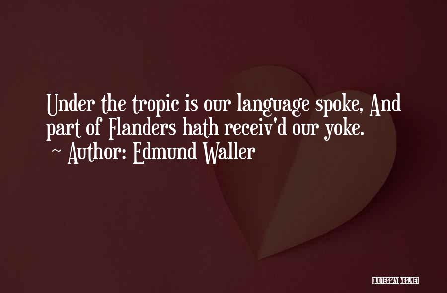 Edmund Waller Quotes: Under The Tropic Is Our Language Spoke, And Part Of Flanders Hath Receiv'd Our Yoke.