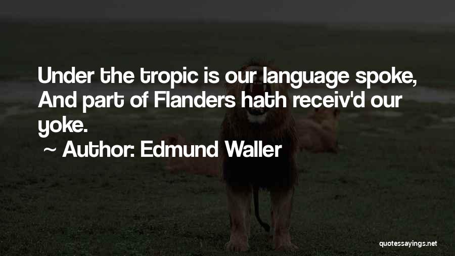 Edmund Waller Quotes: Under The Tropic Is Our Language Spoke, And Part Of Flanders Hath Receiv'd Our Yoke.