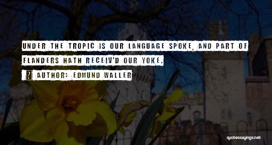 Edmund Waller Quotes: Under The Tropic Is Our Language Spoke, And Part Of Flanders Hath Receiv'd Our Yoke.