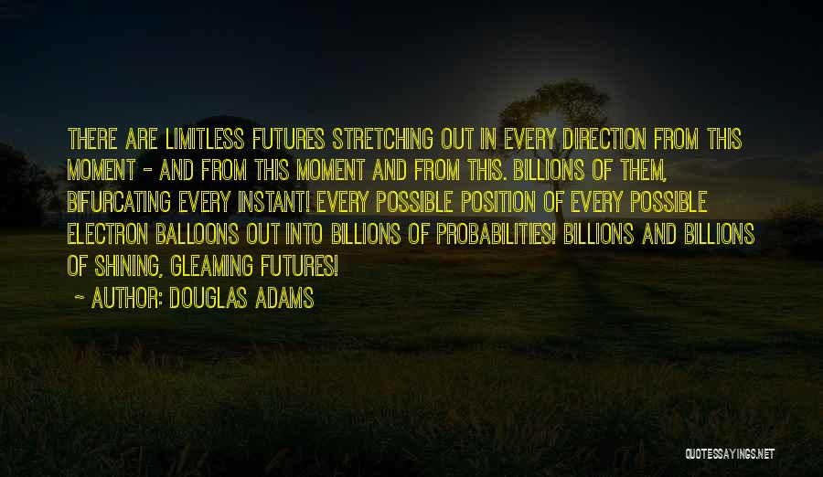 Douglas Adams Quotes: There Are Limitless Futures Stretching Out In Every Direction From This Moment - And From This Moment And From This.