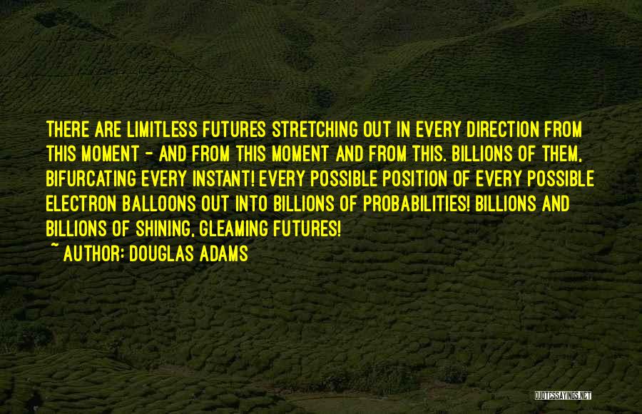 Douglas Adams Quotes: There Are Limitless Futures Stretching Out In Every Direction From This Moment - And From This Moment And From This.