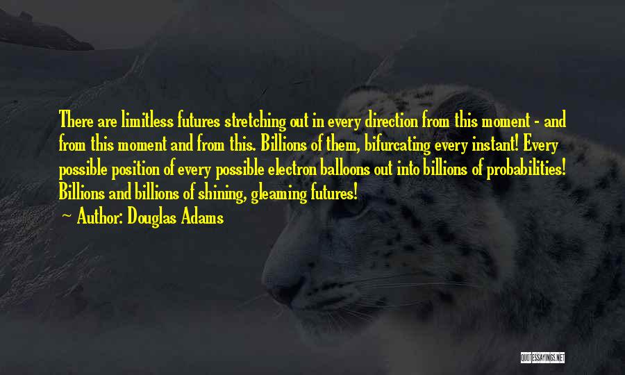 Douglas Adams Quotes: There Are Limitless Futures Stretching Out In Every Direction From This Moment - And From This Moment And From This.