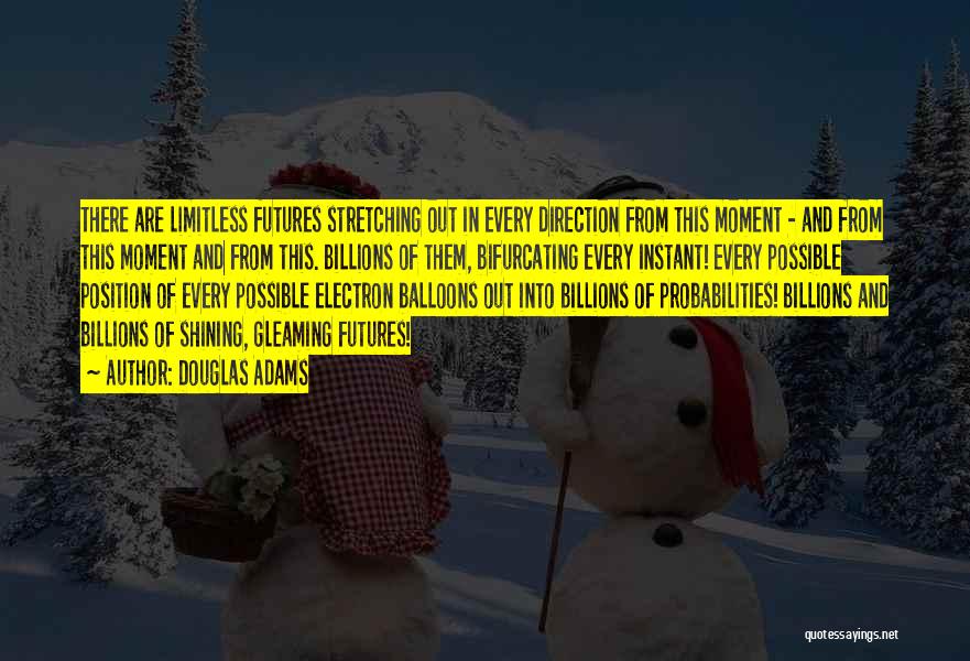 Douglas Adams Quotes: There Are Limitless Futures Stretching Out In Every Direction From This Moment - And From This Moment And From This.